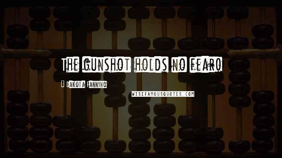 Dakota Fanning quotes: The gunshot holds no fear!