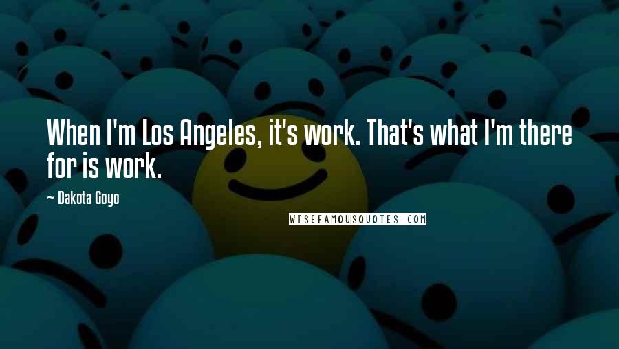 Dakota Goyo quotes: When I'm Los Angeles, it's work. That's what I'm there for is work.