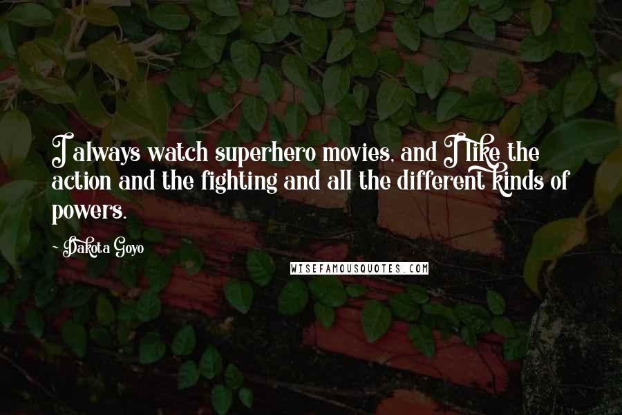 Dakota Goyo quotes: I always watch superhero movies, and I like the action and the fighting and all the different kinds of powers. Dakota Goyo quotes: I always watch superhero movies, and I like the action and the fighting and all the different kinds of powers.