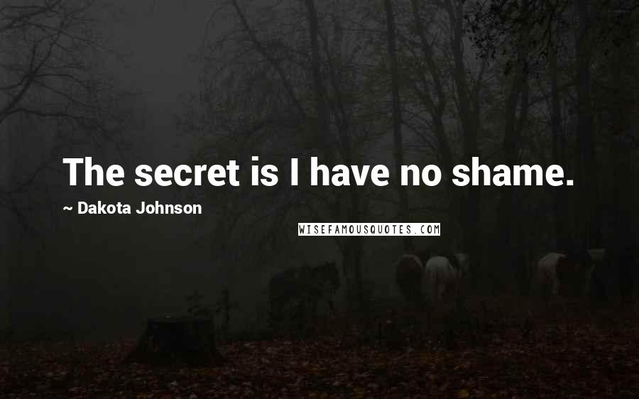 Dakota Johnson quotes: The secret is I have no shame.