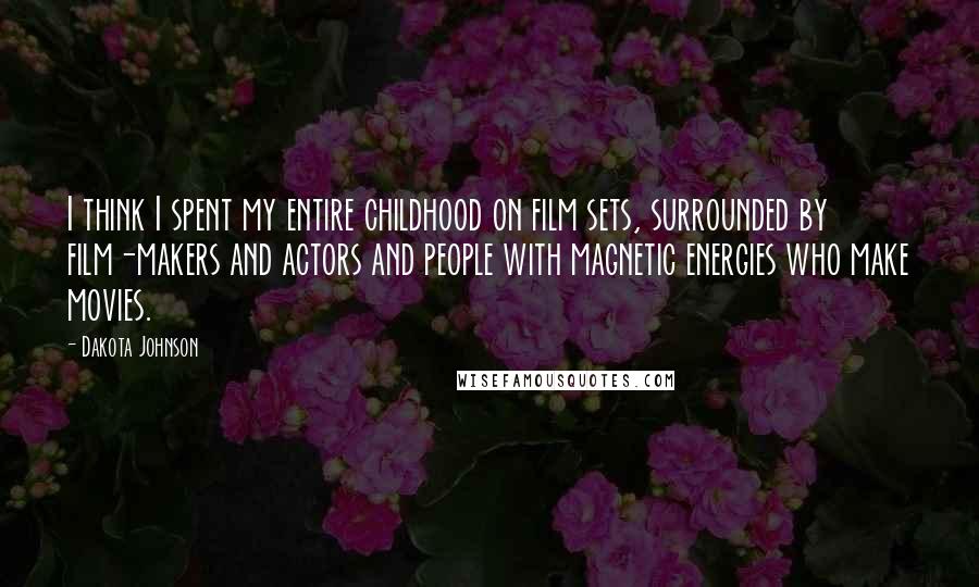 Dakota Johnson quotes: I think I spent my entire childhood on film sets, surrounded by film-makers and actors and people with magnetic energies who make movies.