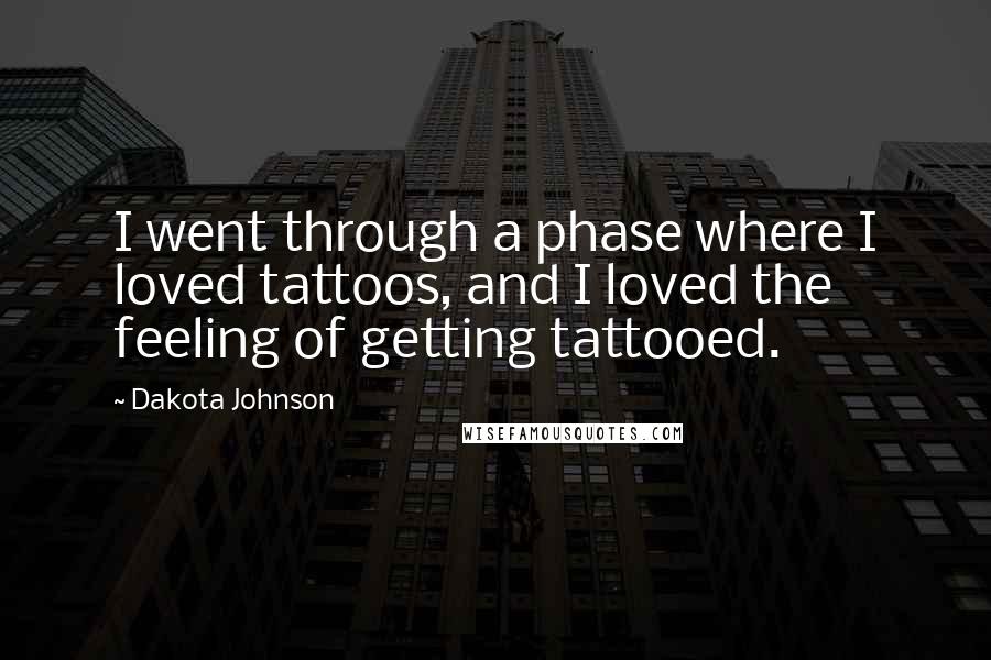 Dakota Johnson quotes: I went through a phase where I loved tattoos, and I loved the feeling of getting tattooed.