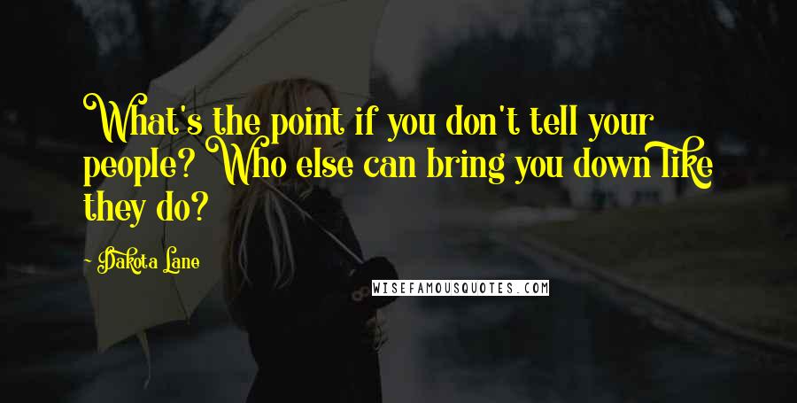 Dakota Lane quotes: What's the point if you don't tell your people? Who else can bring you down like they do?