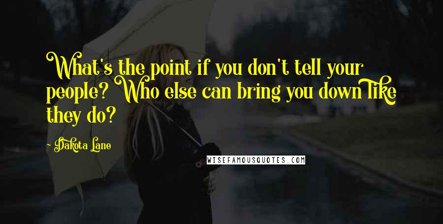 Dakota Lane quotes: What's the point if you don't tell your people? Who else can bring you down like they do? Dakota Lane quotes: What's the point if you don't tell your people? Who else can bring you down like they do?