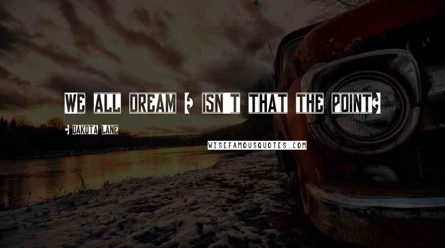 Dakota Lane quotes: We all dream / isn't that the point?