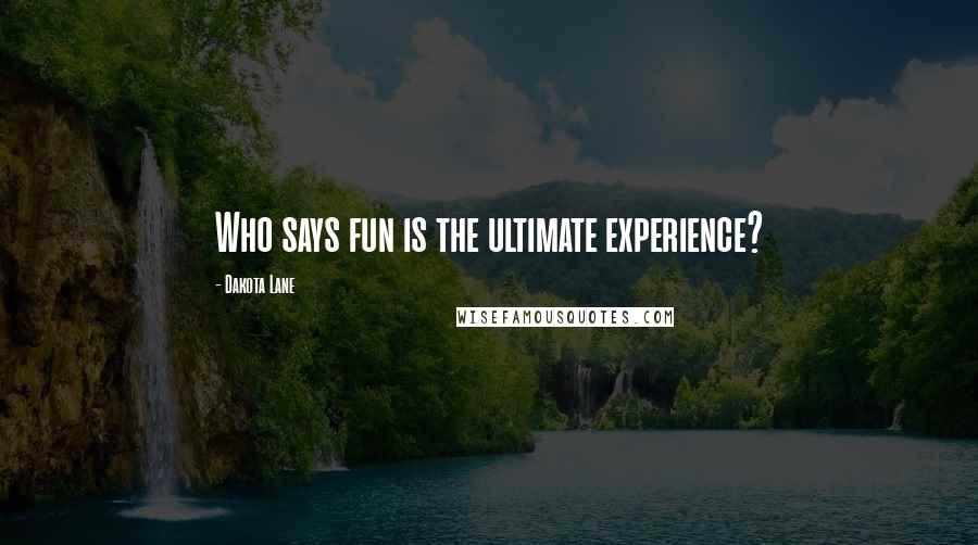 Dakota Lane quotes: Who says fun is the ultimate experience?