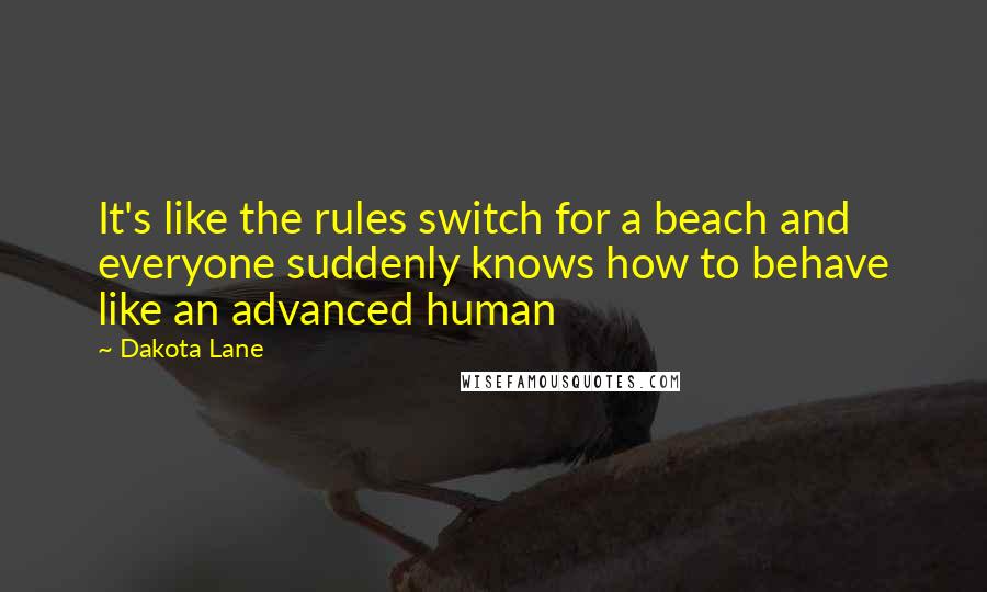 Dakota Lane quotes: It's like the rules switch for a beach and everyone suddenly knows how to behave like an advanced human