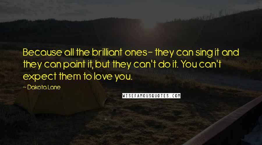 Dakota Lane quotes: Because all the brilliant ones- they can sing it and they can paint it, but they can't do it. You can't expect them to love you.