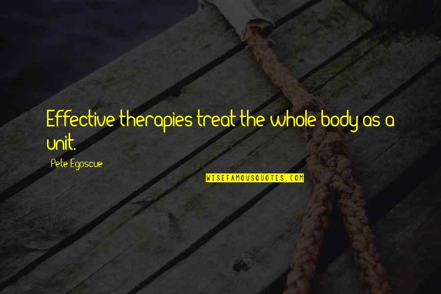 Dakotans Quotes By Pete Egoscue: Effective therapies treat the whole body as a