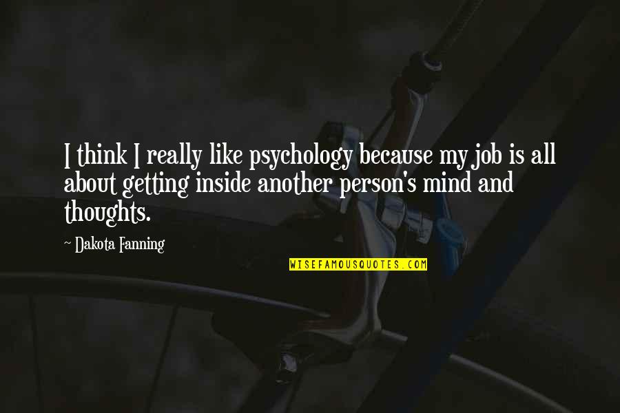 Dakota's Quotes By Dakota Fanning: I think I really like psychology because my