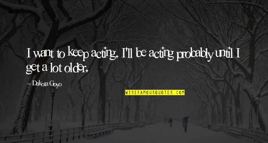 Dakota's Quotes By Dakota Goyo: I want to keep acting. I'll be acting