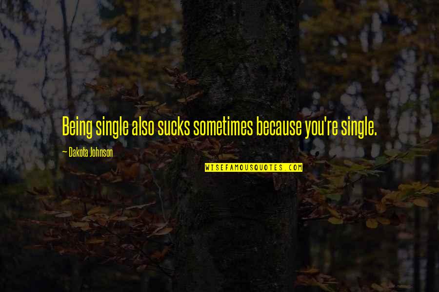 Dakota's Quotes By Dakota Johnson: Being single also sucks sometimes because you're single.