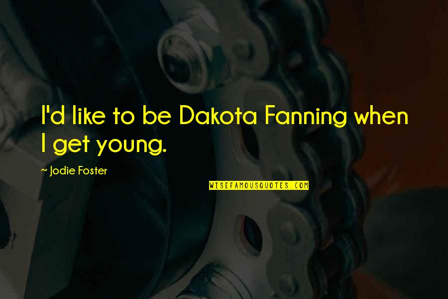 Dakota's Quotes By Jodie Foster: I'd like to be Dakota Fanning when I