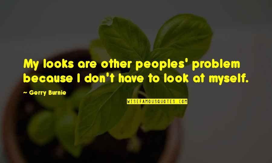 Daksha Morjaria Quotes By Gerry Burnie: My looks are other peoples' problem because I