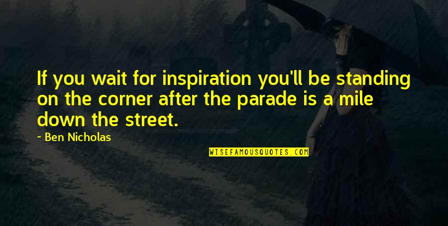 Dakshinamoorthy Songs Quotes By Ben Nicholas: If you wait for inspiration you'll be standing Dakshinamoorthy Songs Quotes By Ben Nicholas: If you wait for inspiration you'll be standing