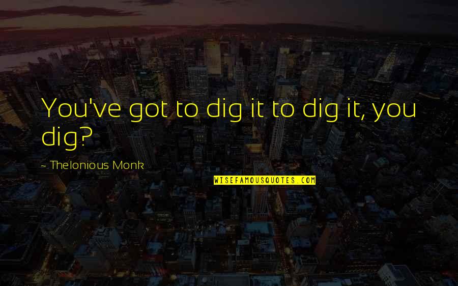 Dakshinamurti Samhita Quotes By Thelonious Monk: You've got to dig it to dig it, Dakshinamurti Samhita Quotes By Thelonious Monk: You've got to dig it to dig it,