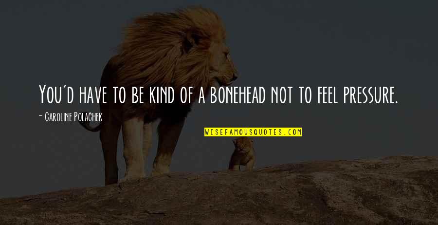 Dakwat India Quotes By Caroline Polachek: You'd have to be kind of a bonehead Dakwat India Quotes By Caroline Polachek: You'd have to be kind of a bonehead