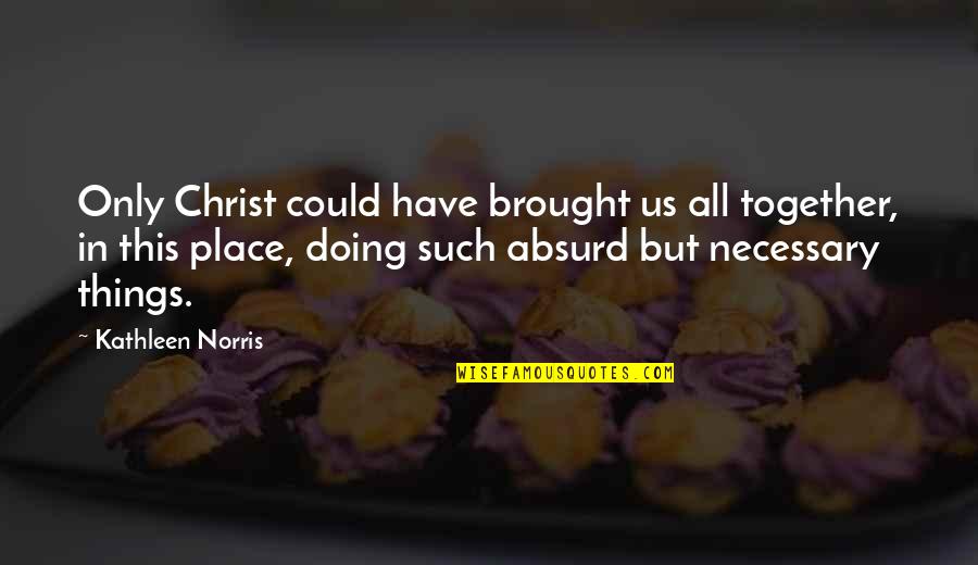 Dal Bati Quotes By Kathleen Norris: Only Christ could have brought us all together,