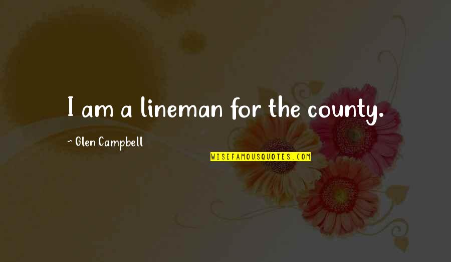 Dal Quote Quotes By Glen Campbell: I am a lineman for the county.