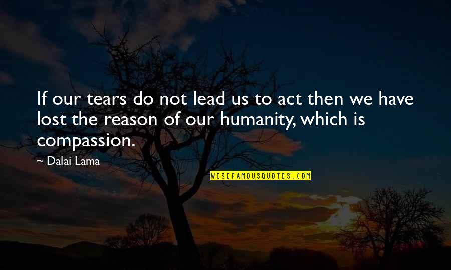 Dalai Lama Compassion Quotes By Dalai Lama: If our tears do not lead us to