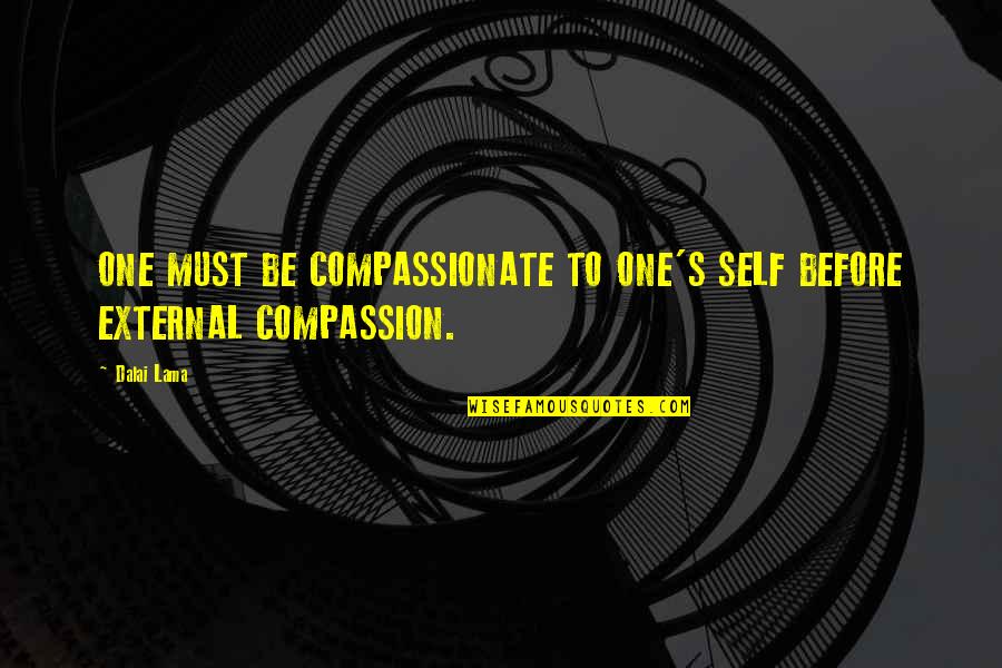 Dalai Lama Compassion Quotes By Dalai Lama: ONE MUST BE COMPASSIONATE TO ONE'S SELF BEFORE