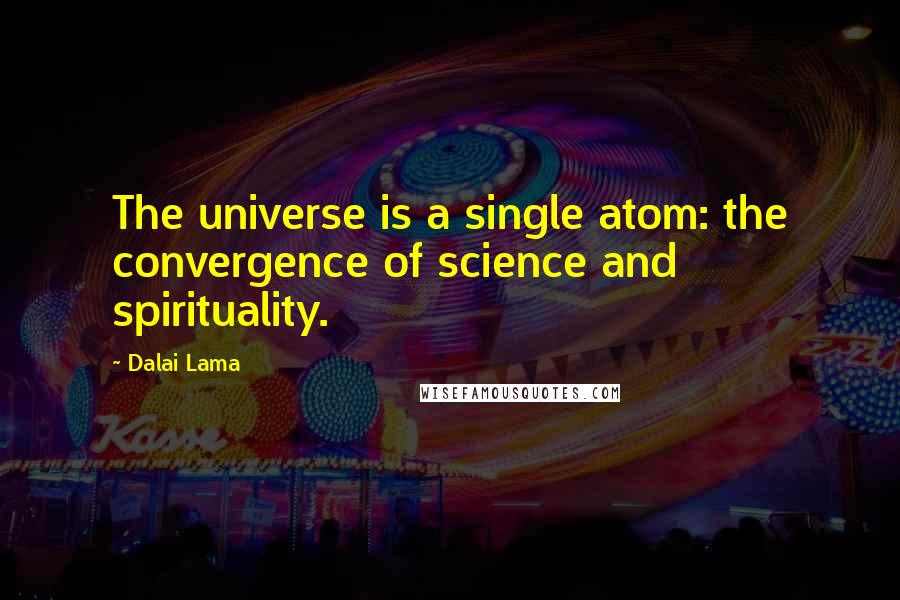Dalai Lama quotes: The universe is a single atom: the convergence of science and spirituality.