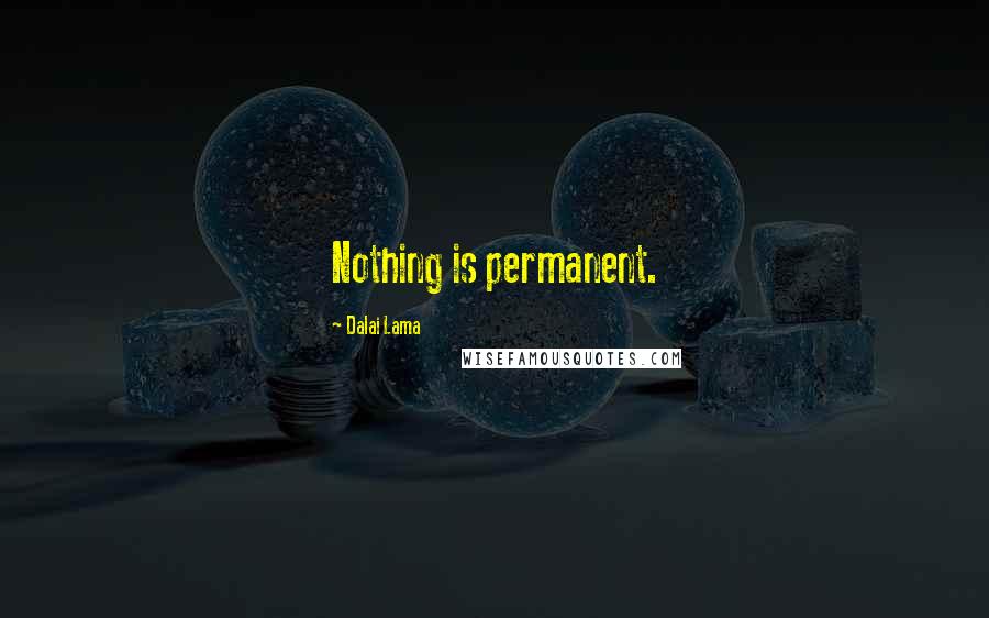 Dalai Lama quotes: Nothing is permanent.