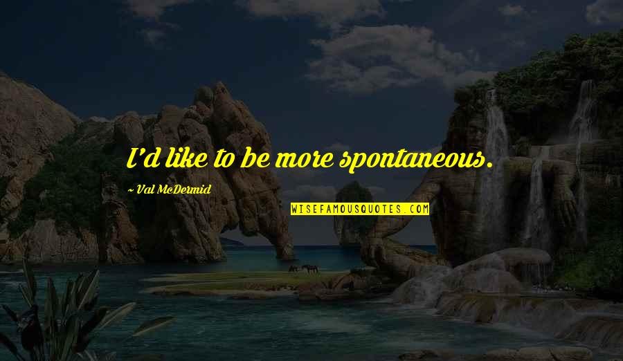 Dalai Lama World Peace Quotes By Val McDermid: I'd like to be more spontaneous. Dalai Lama World Peace Quotes By Val McDermid: I'd like to be more spontaneous.