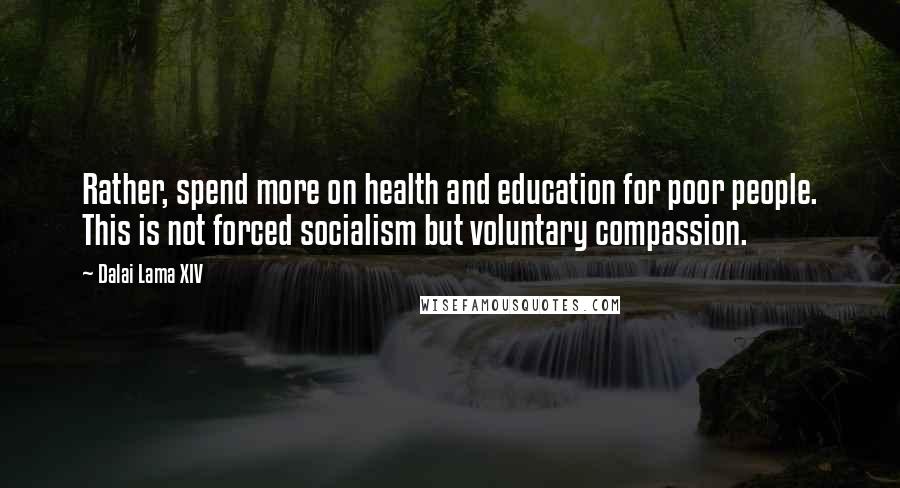Dalai Lama XIV quotes: Rather, spend more on health and education for poor people. This is not forced socialism but voluntary compassion.