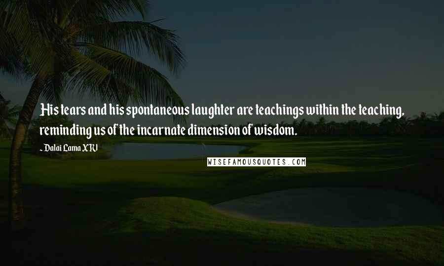 Dalai Lama XIV quotes: His tears and his spontaneous laughter are teachings within the teaching, reminding us of the incarnate dimension of wisdom.