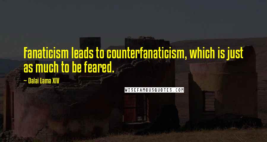 Dalai Lama XIV quotes: Fanaticism leads to counterfanaticism, which is just as much to be feared.
