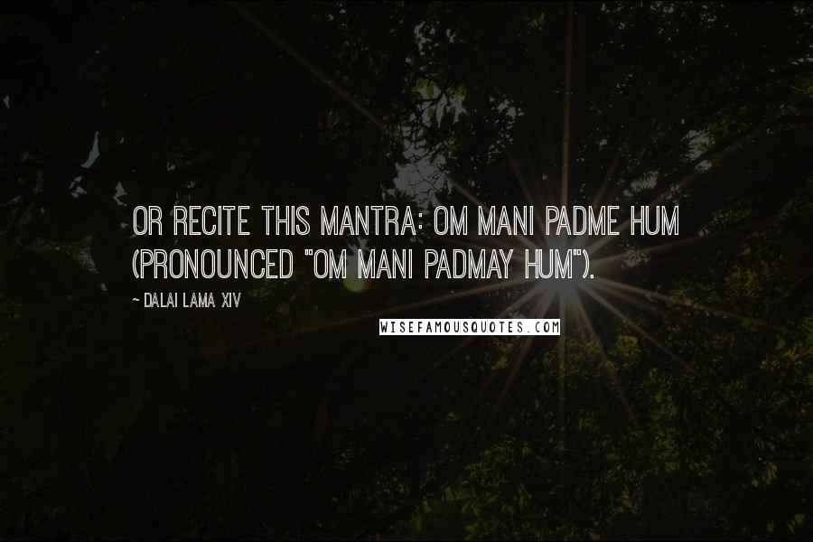 Dalai Lama XIV quotes: Or recite this mantra: om mani padme hum (pronounced "om mani padmay hum").