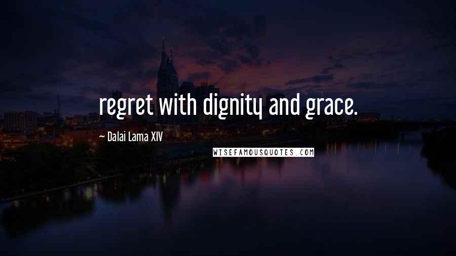 Dalai Lama XIV quotes: regret with dignity and grace.