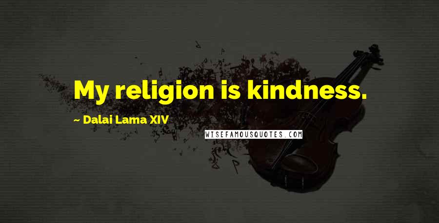 Dalai Lama XIV quotes: My religion is kindness.