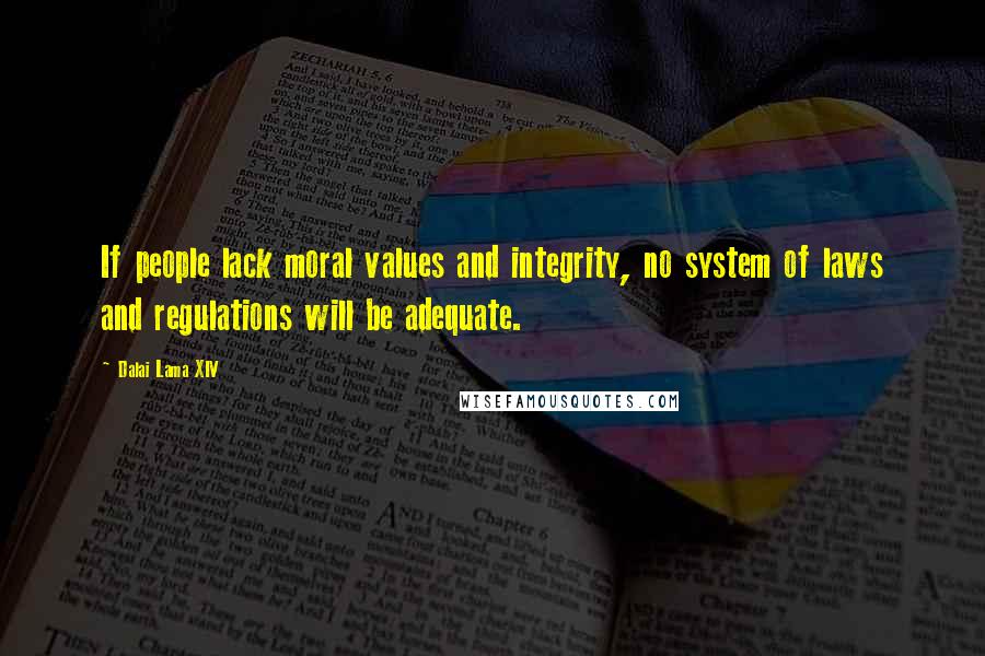 Dalai Lama XIV quotes: If people lack moral values and integrity, no system of laws and regulations will be adequate.