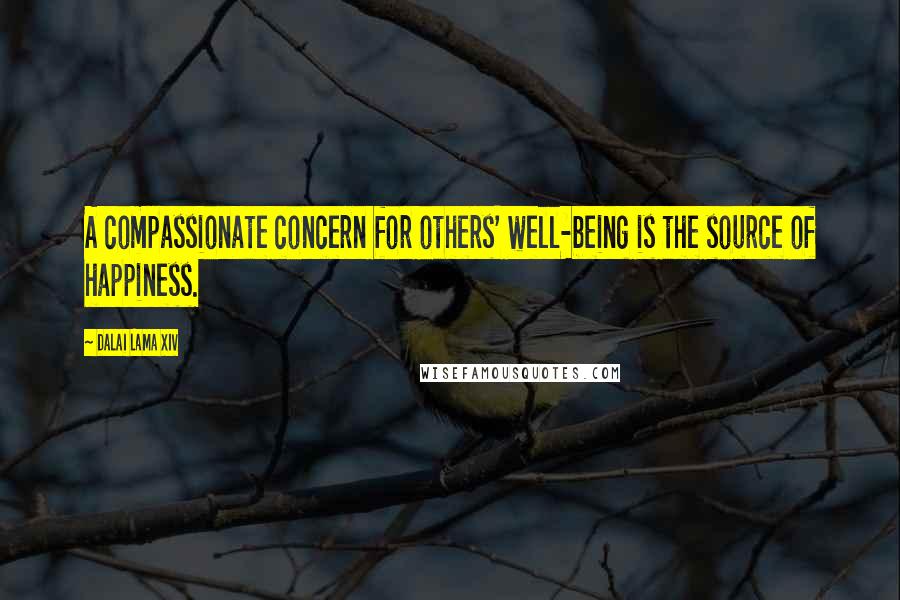Dalai Lama XIV quotes: A compassionate concern for others' well-being is the source of happiness.