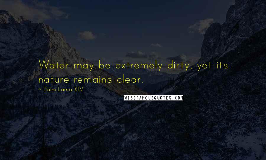 Dalai Lama XIV quotes: Water may be extremely dirty, yet its nature remains clear.