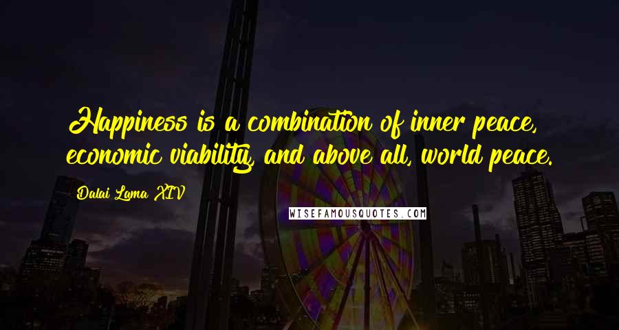 Dalai Lama XIV quotes: Happiness is a combination of inner peace, economic viability, and above all, world peace.