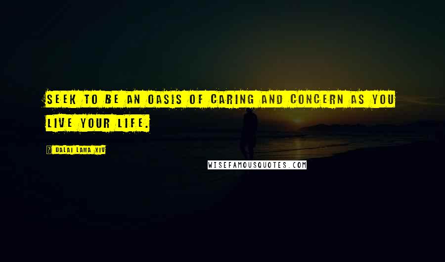 Dalai Lama XIV quotes: Seek to be an oasis of caring and concern as you live your life.