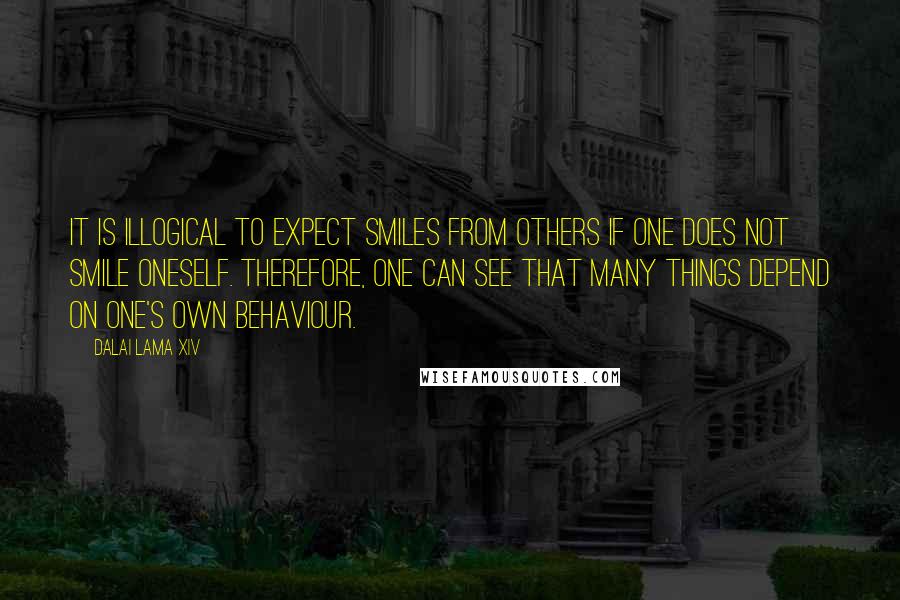 Dalai Lama XIV quotes: It is illogical to expect smiles from others if one does not smile oneself. Therefore, one can see that many things depend on one's own behaviour.