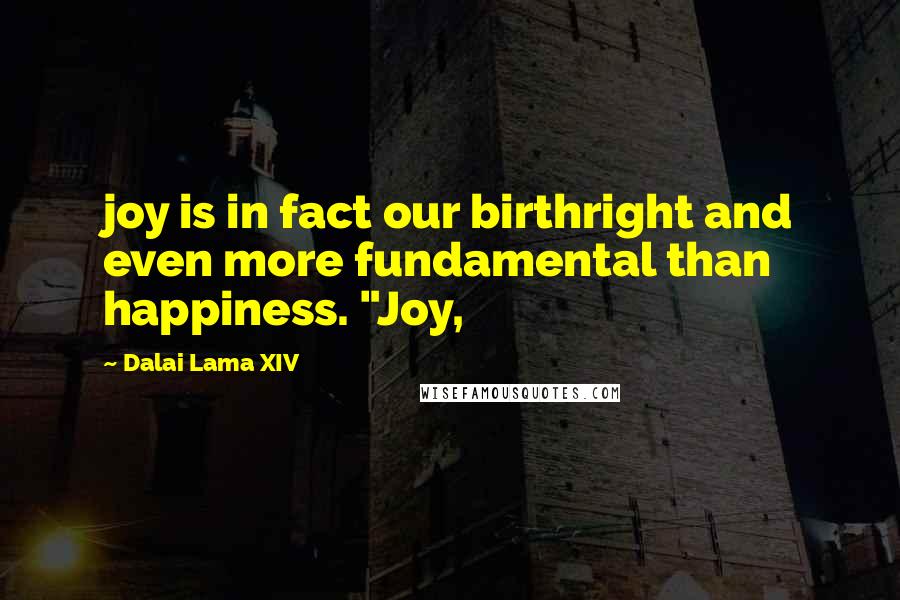 Dalai Lama XIV quotes: joy is in fact our birthright and even more fundamental than happiness. "Joy,