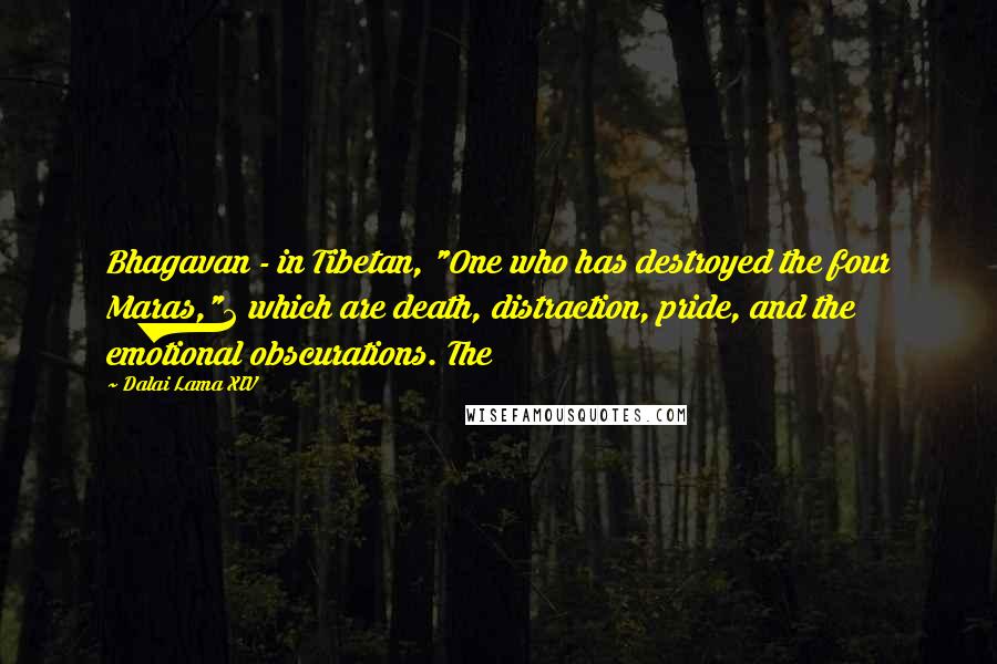 Dalai Lama XIV quotes: Bhagavan - in Tibetan, "One who has destroyed the four Maras,"2 which are death, distraction, pride, and the emotional obscurations. The