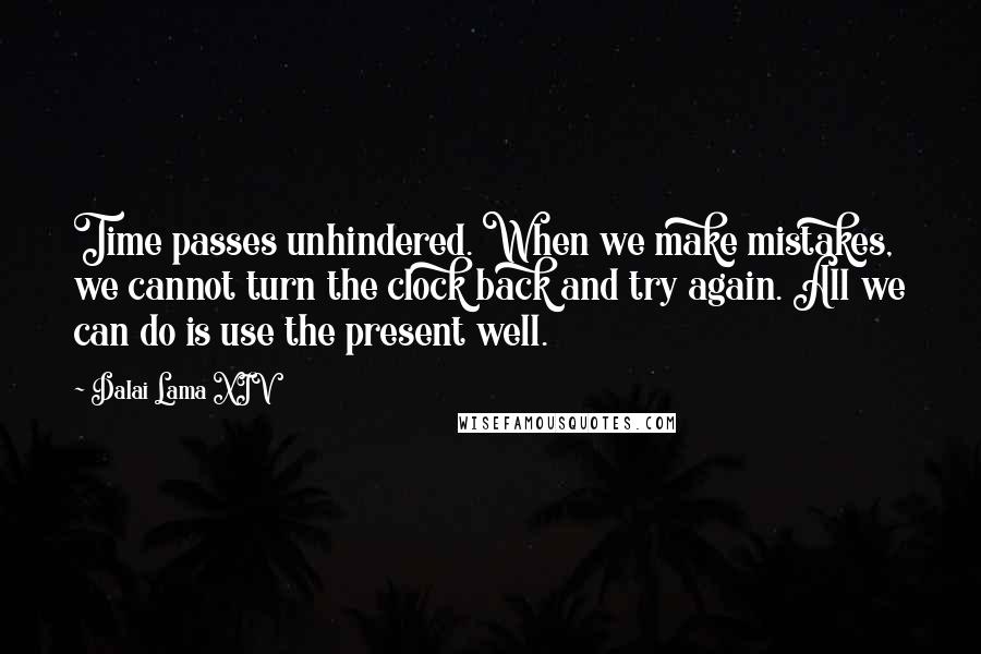 Dalai Lama XIV quotes: Time passes unhindered. When we make mistakes, we cannot turn the clock back and try again. All we can do is use the present well.