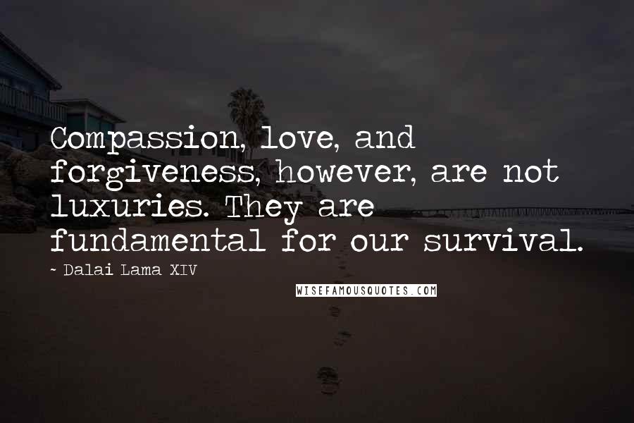 Dalai Lama XIV quotes: Compassion, love, and forgiveness, however, are not luxuries. They are fundamental for our survival.