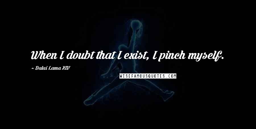 Dalai Lama XIV quotes: When I doubt that I exist, I pinch myself.