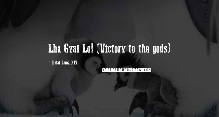 Dalai Lama XIV quotes: Lha Gyal Lo! (Victory to the gods)