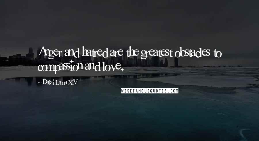 Dalai Lama XIV quotes: Anger and hatred are the greatest obstacles to compassion and love.