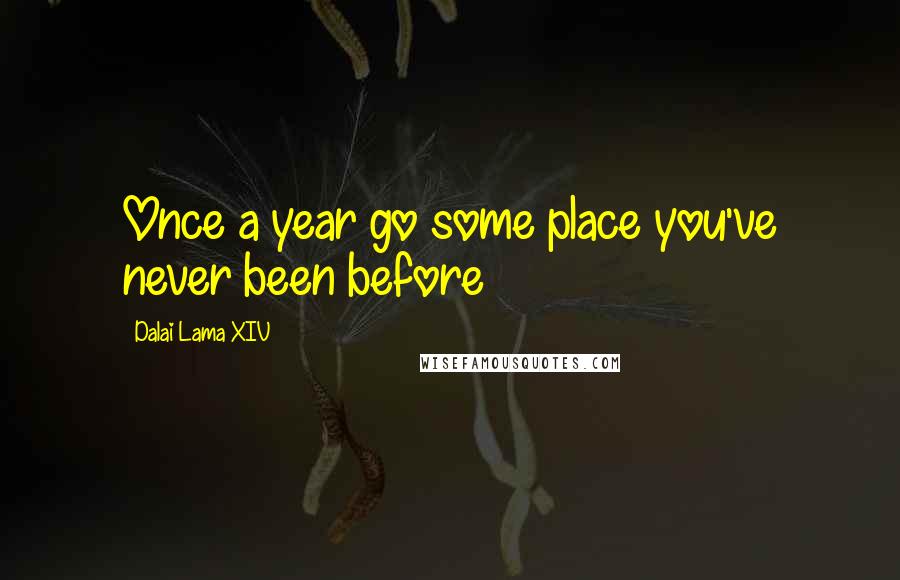 Dalai Lama XIV quotes: Once a year go some place you've never been before