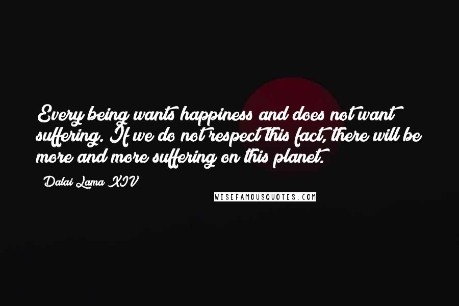 Dalai Lama XIV quotes: Every being wants happiness and does not want suffering. If we do not respect this fact, there will be more and more suffering on this planet.