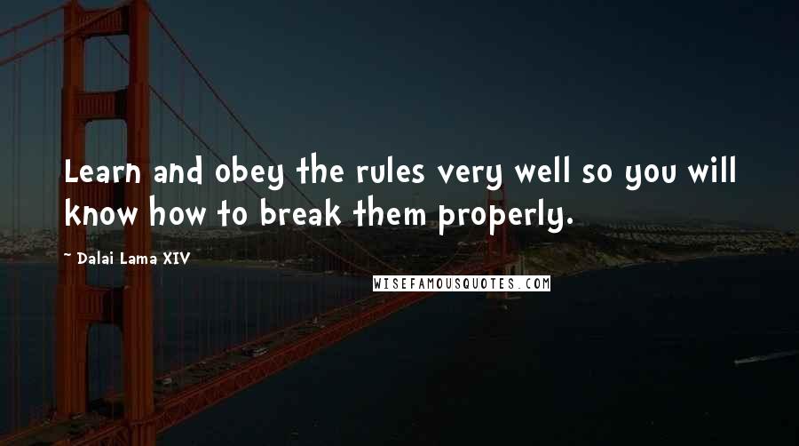 Dalai Lama XIV quotes: Learn and obey the rules very well so you will know how to break them properly.